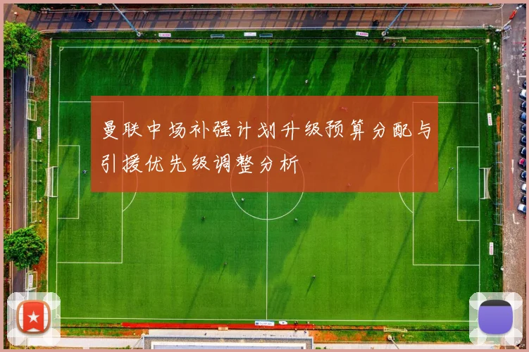 曼联中场补强计划升级预算分配与引援优先级调整分析