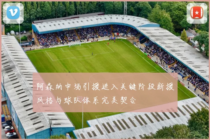 阿森纳中场引援进入关键阶段新援风格与球队体系完美契合